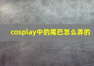 cosplay中的尾巴怎么弄的