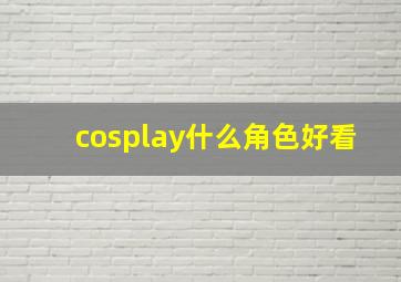 cosplay什么角色好看