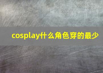 cosplay什么角色穿的最少