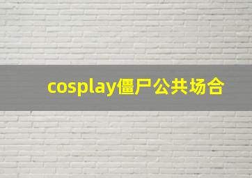 cosplay僵尸公共场合