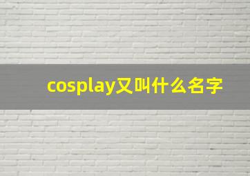 cosplay又叫什么名字