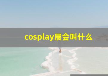 cosplay展会叫什么