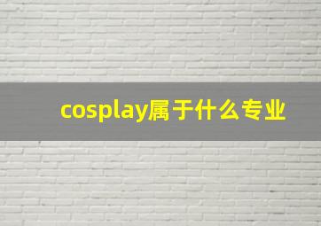 cosplay属于什么专业