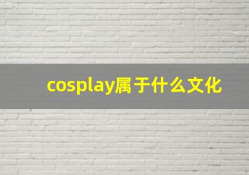 cosplay属于什么文化