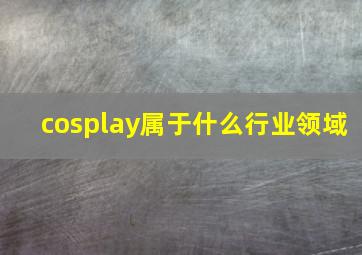 cosplay属于什么行业领域