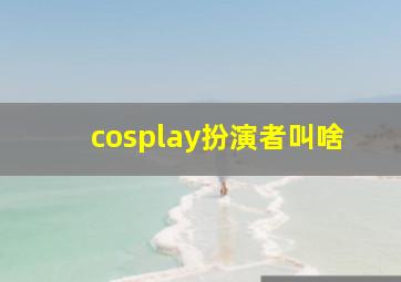 cosplay扮演者叫啥