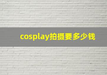 cosplay拍摄要多少钱