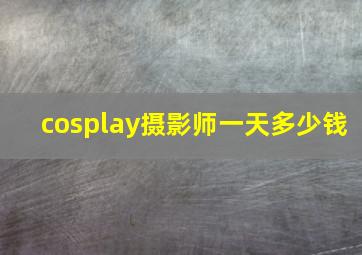 cosplay摄影师一天多少钱