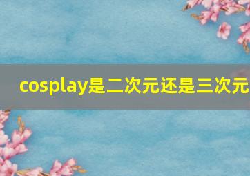 cosplay是二次元还是三次元