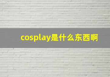 cosplay是什么东西啊