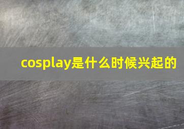 cosplay是什么时候兴起的