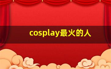 cosplay最火的人