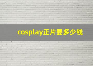 cosplay正片要多少钱