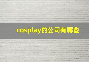 cosplay的公司有哪些