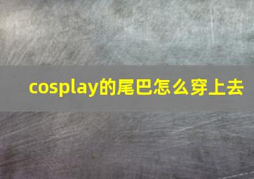 cosplay的尾巴怎么穿上去