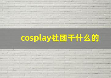 cosplay社团干什么的