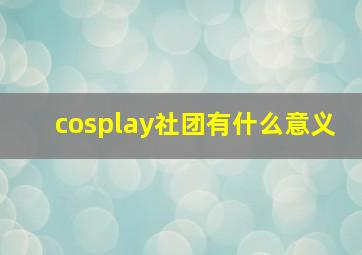 cosplay社团有什么意义