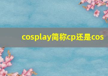 cosplay简称cp还是cos