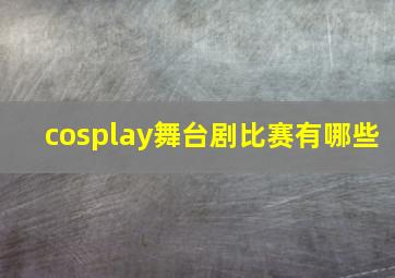 cosplay舞台剧比赛有哪些