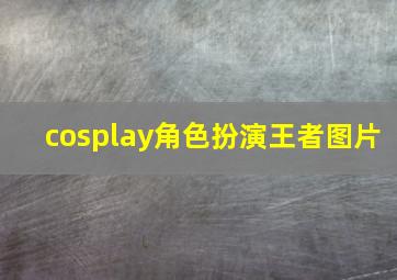 cosplay角色扮演王者图片