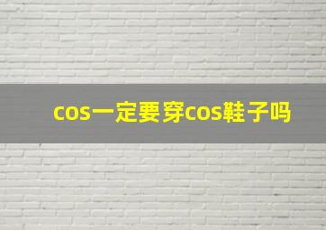 cos一定要穿cos鞋子吗