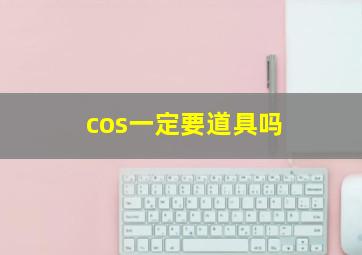 cos一定要道具吗