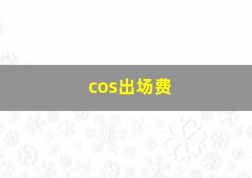 cos出场费