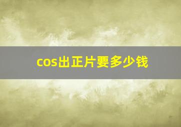 cos出正片要多少钱