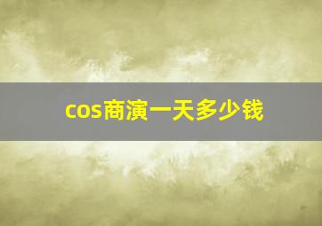 cos商演一天多少钱