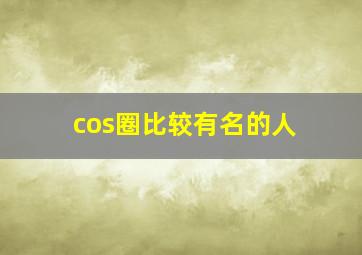 cos圈比较有名的人