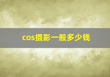 cos摄影一般多少钱