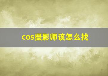 cos摄影师该怎么找