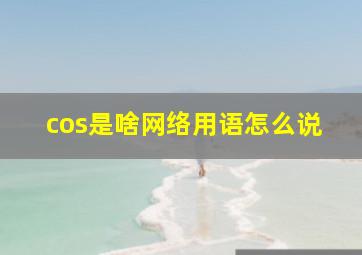 cos是啥网络用语怎么说