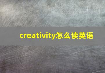 creativity怎么读英语