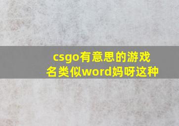 csgo有意思的游戏名类似word妈呀这种