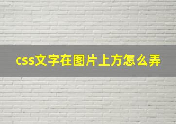 css文字在图片上方怎么弄