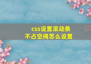 css设置滚动条不占空间怎么设置