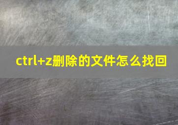 ctrl+z删除的文件怎么找回