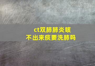 ct双肺肺炎咳不出来痰要洗肺吗