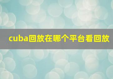 cuba回放在哪个平台看回放