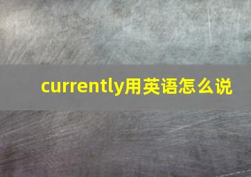 currently用英语怎么说