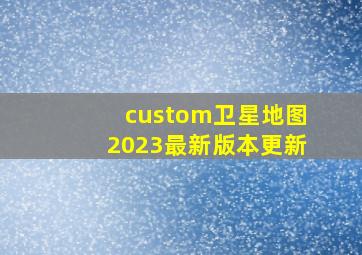 custom卫星地图2023最新版本更新