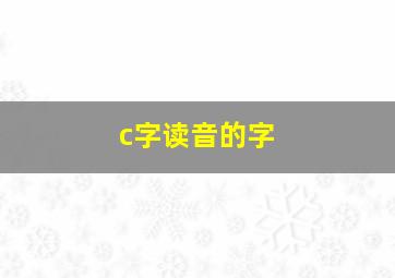 c字读音的字