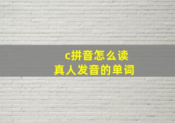 c拼音怎么读真人发音的单词