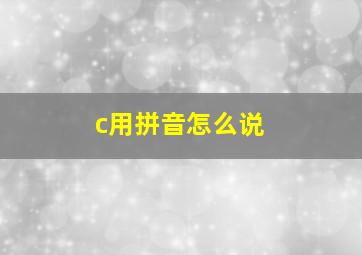 c用拼音怎么说