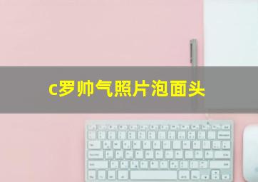 c罗帅气照片泡面头