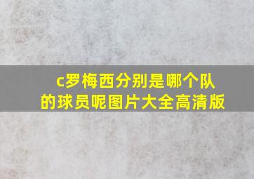 c罗梅西分别是哪个队的球员呢图片大全高清版