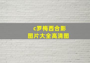 c罗梅西合影图片大全高清图