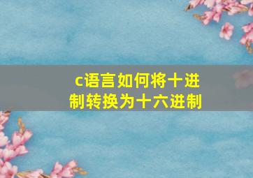 c语言如何将十进制转换为十六进制