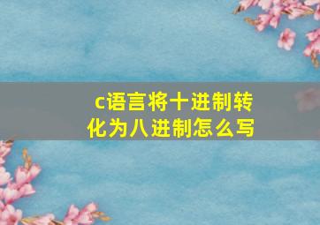 c语言将十进制转化为八进制怎么写